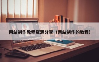 枝江网站制作教程资源分享（网站制作的教程）