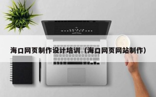 枝江海口网页制作设计培训（海口网页网站制作）
