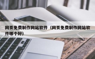 枝江网页免费制作网站软件（网页免费制作网站软件哪个好）