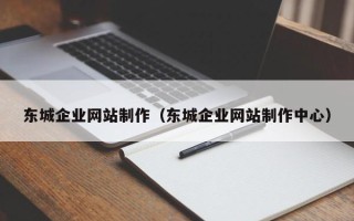 枝江东城企业网站制作（东城企业网站制作中心）
