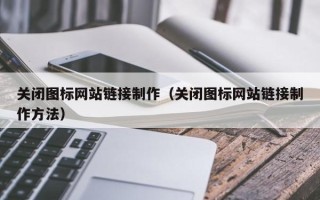 枝江关闭图标网站链接制作（关闭图标网站链接制作方法）